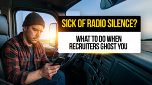 Truck driver sitting inside a semi-truck cab looking frustrated while checking his phone, with text overlay reading "Sick of Radio Silence? What to Do When Recruiters Ghost You."